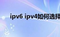 ipv6 ipv4如何选择（ipv6 ipv4区别）