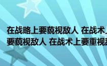 在战略上要藐视敌人 在战术上要重视敌人的意思（在战略上要藐视敌人 在战术上要重视敌人）