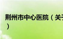 荆州市中心医院（关于荆州市中心医院的介绍）