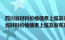 四川省材料价格信息上报及发布系统为什么收不出来（四川省材料价格信息上报及发布系统）