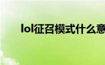 lol征召模式什么意思（lol征召模式）