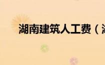 湖南建筑人工费（湖南建筑人力资源）