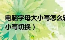 电脑字母大小写怎么转换成拼音（电脑字母大小写切换）