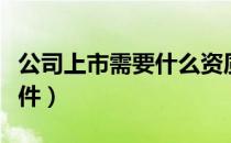 公司上市需要什么资质（公司上市需要什么条件）
