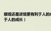 顺境还是逆境更有利于人的成长问题（顺境还是逆境更有利于人的成长）