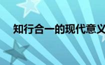 知行合一的现代意义（知行合一的意思）