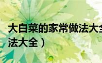 大白菜的家常做法大全最新（大白菜的家常做法大全）