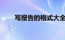 写报告的格式大全（写报告的格式）