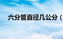 六分管直径几公分（六分管直径是多少）