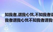 知我者,谓我心忧,不知我者谓我何求悠悠苍天此何人哉（知我者谓我心忧不知我者谓我何求悠悠苍天此何人哉）