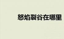 怒焰裂谷在哪里（怒焰裂谷在哪）
