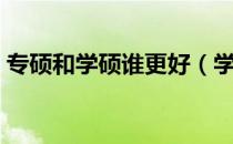 专硕和学硕谁更好（学硕与专硕的哪个更好）