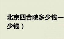 北京四合院多少钱一套2020（北京四合院多少钱）