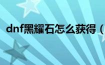 dnf黑耀石怎么获得（dnf黑曜石怎么获得）