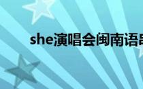 she演唱会闽南语串烧（she演唱会）