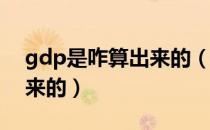 gdp是咋算出来的（我国的GDP是怎么算出来的）
