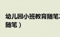 幼儿园小班教育随笔200篇（幼儿园小班教育随笔）