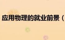 应用物理的就业前景（应用物理的就业方向）