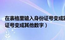 在表格里输入身份证号变成别的数字了（在表格中输入身份证号变成其他数字）