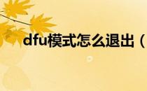dfu模式怎么退出（dfu模式怎么退出）