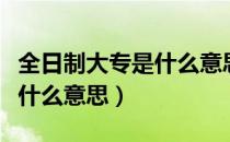 全日制大专是什么意思怎么上（全日制大专是什么意思）