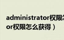 administrator权限怎么获取（administrator权限怎么获得）