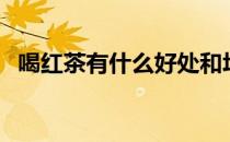 喝红茶有什么好处和坏处（喝红茶能减肥）