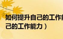 如何提升自己的工作能力和水平（如何提升自己的工作能力）