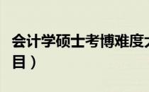 会计学硕士考博难度大吗（会计学硕士考试科目）