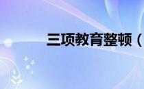三项教育整顿（三项教育内容）