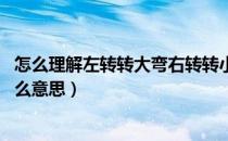 怎么理解左转转大弯右转转小弯（左转转大弯 右转转小弯什么意思）