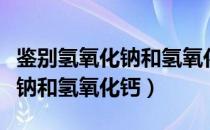 鉴别氢氧化钠和氢氧化钙的溶液（鉴别氢氧化钠和氢氧化钙）