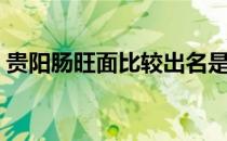 贵阳肠旺面比较出名是哪几家（贵阳肠旺面）