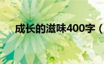 成长的滋味400字（成长的滋味400字）