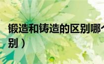 锻造和铸造的区别哪个安全（锻造和铸造的区别）