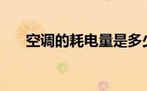 空调的耗电量是多少（空调的耗电量）