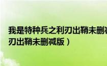 我是特种兵之利刃出鞘未删减版免费观看（我是特种兵之利刃出鞘未删减版）