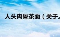 人头肉骨茶面（关于人头肉骨茶面的介绍）