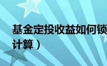 基金定投收益如何锁定（基金定投 收益如何计算）