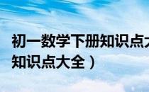 初一数学下册知识点大全网课（初一数学下册知识点大全）