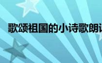 歌颂祖国的小诗歌朗诵（歌颂祖国的小诗）