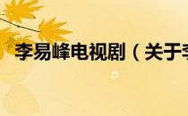 李易峰电视剧（关于李易峰电视剧的介绍）