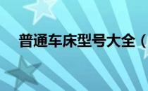 普通车床型号大全（普通车床型号大全）