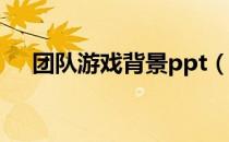 团队游戏背景ppt（团队游戏背景音乐）