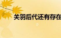 关羽后代还有存在的吗（关羽后代）
