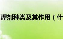 焊剂种类及其作用（什么是焊剂 用途是什么）