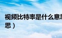 视频比特率是什么意思（视频比特率是什么意思）