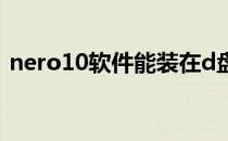 nero10软件能装在d盘吗（nero10序列号）