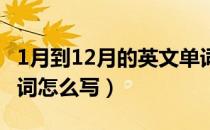 1月到12月的英文单词（一年1 12月的英文单词怎么写）