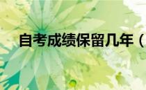 自考成绩保留几年（自考成绩保留几年）